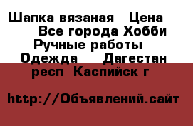 Шапка вязаная › Цена ­ 800 - Все города Хобби. Ручные работы » Одежда   . Дагестан респ.,Каспийск г.